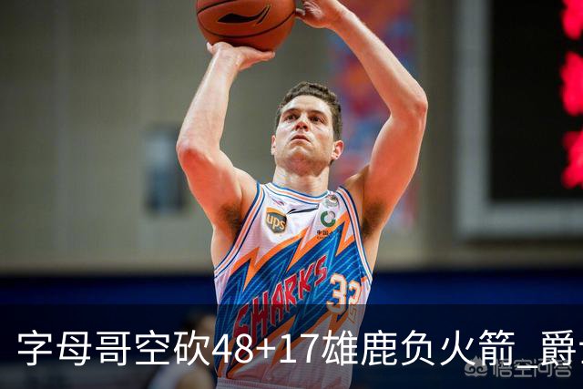 字母哥空砍48+17雄鹿负火箭 爵士力克无帝76人